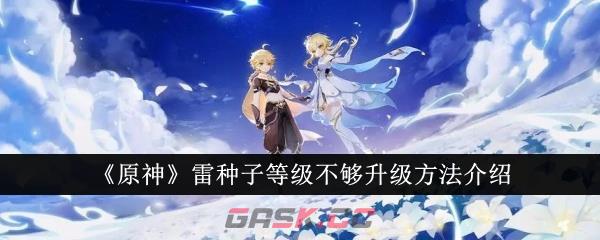 《原神》雷种子等级不够升级方法介绍-第1张-手游攻略-GASK