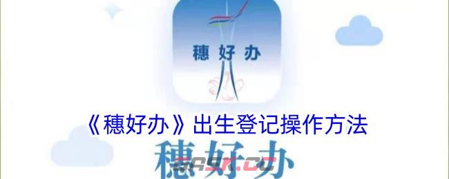 《穗好办》出生登记操作方法-第1张-手游攻略-GASK