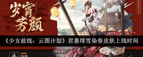 《少女前线：云图计划》获取君惠绯雪染春皮肤上线时间介绍-第1张-手游攻略-GASK