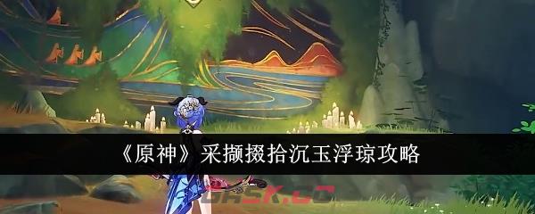 《原神》采撷掇拾沉玉浮琼攻略-第1张-手游攻略-GASK