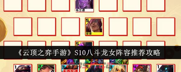 《云顶之弈手游》S10八斗龙女阵容推荐攻略-第1张-手游攻略-GASK