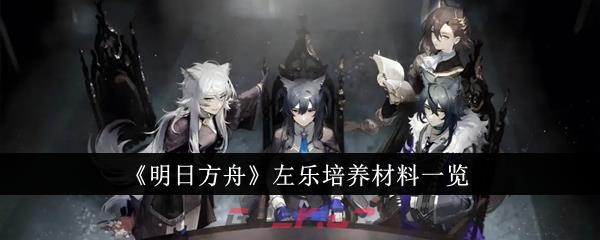 《明日方舟》左乐培养材料一览-第1张-手游攻略-GASK