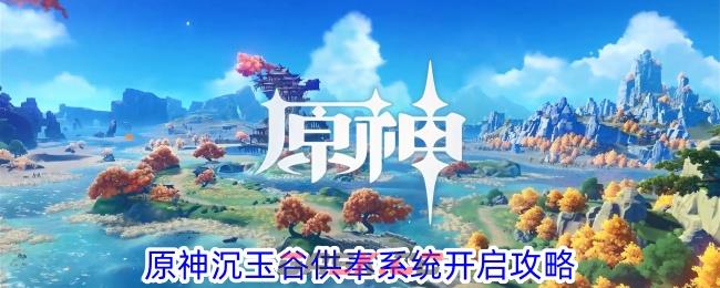 《原神》沉玉谷供奉系统开启攻略-第1张-手游攻略-GASK