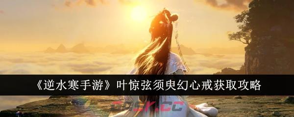 《逆水寒手游》叶惊弦须臾幻心戒获取攻略-第1张-手游攻略-GASK