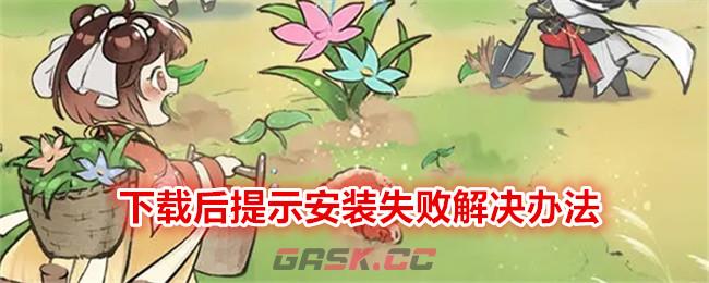 《最强祖师》下载后提示安装失败解决办法-第1张-手游攻略-GASK