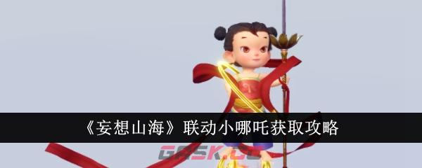 《妄想山海》联动小哪吒获取攻略-第1张-手游攻略-GASK