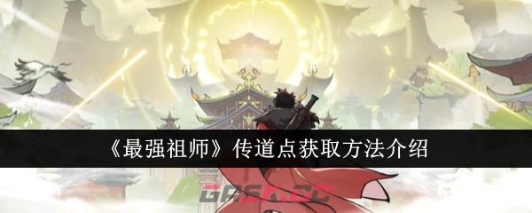 《最强祖师》传道点获取方法介绍-第1张-手游攻略-GASK