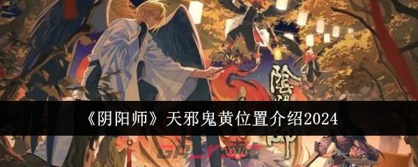 《阴阳师》天邪鬼黄位置介绍2024-第1张-手游攻略-GASK