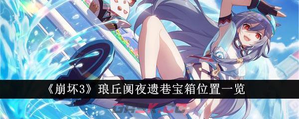 《崩坏3》琅丘阒夜遗巷宝箱位置一览-第1张-手游攻略-GASK
