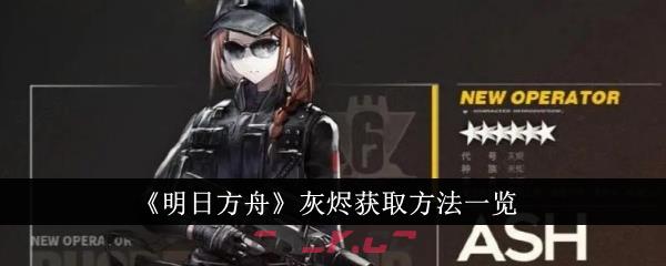 《明日方舟》灰烬获取方法一览-第1张-手游攻略-GASK