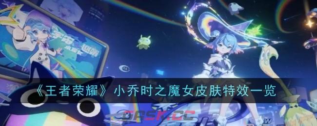 《王者荣耀》小乔时之魔女皮肤特效一览-第1张-手游攻略-GASK