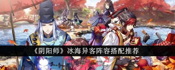 《阴阳师》冰海异客阵容搭配推荐-第1张-手游攻略-GASK