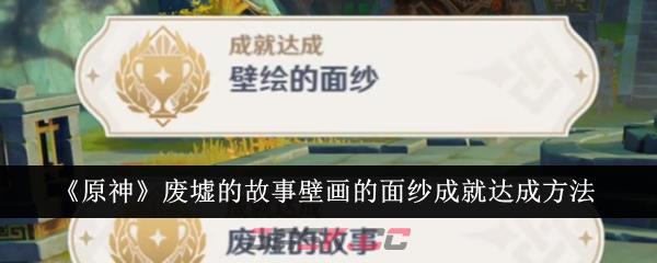 《原神》废墟的故事壁画的面纱成就达成方法-第1张-手游攻略-GASK