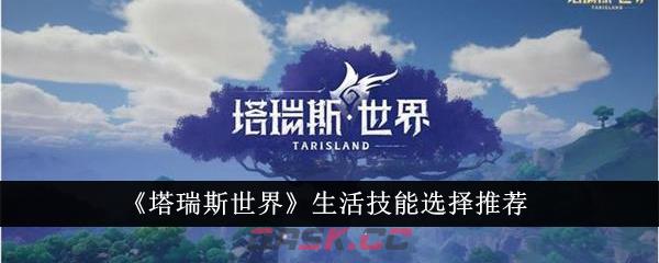 《塔瑞斯世界》生活技能选择推荐-第1张-手游攻略-GASK