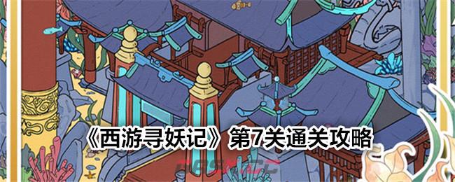 《西游寻妖记》第7关通关攻略-第1张-手游攻略-GASK