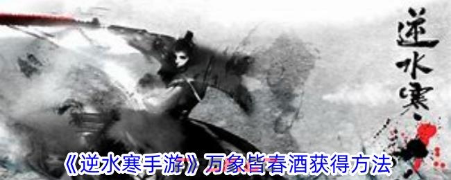 《逆水寒手游》万象皆春酒获得方法-第1张-手游攻略-GASK