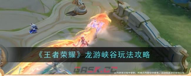 《王者荣耀》龙游峡谷玩法攻略-第1张-手游攻略-GASK