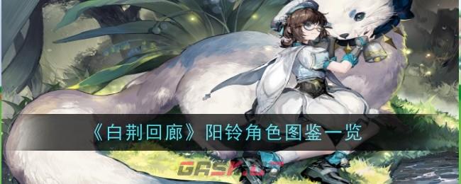 《白荆回廊》阳铃角色图鉴一览-第1张-手游攻略-GASK