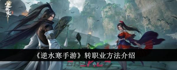 《逆水寒手游》转职业方法介绍-第1张-手游攻略-GASK