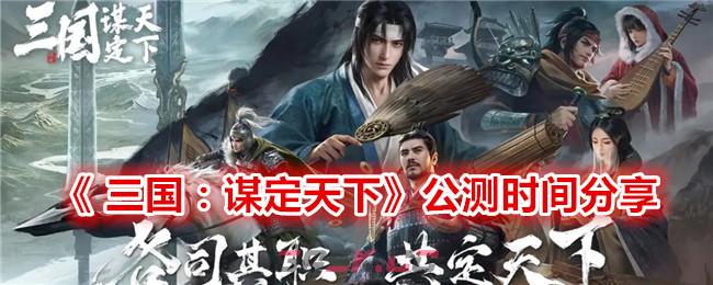 《 三国：谋定天下》公测时间分享-第1张-手游攻略-GASK