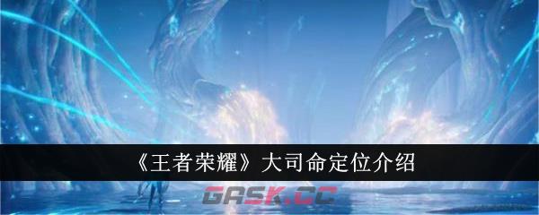 《王者荣耀》大司命定位介绍-第1张-手游攻略-GASK