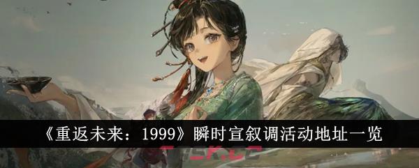 《重返未来：1999》瞬时宣叙调活动地址一览-第1张-手游攻略-GASK