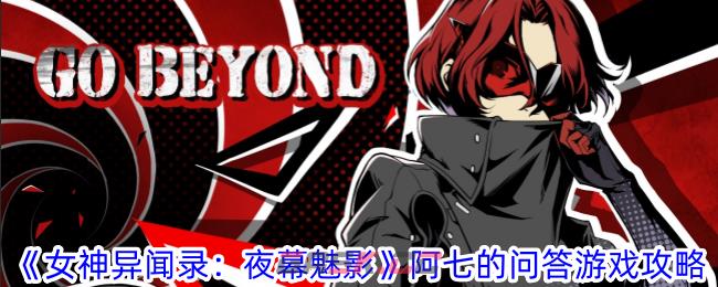 《女神异闻录：夜幕魅影》阿七的问答游戏攻略-第1张-手游攻略-GASK
