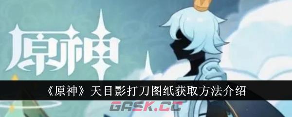 《原神》天目影打刀图纸获取方法介绍-第1张-手游攻略-GASK