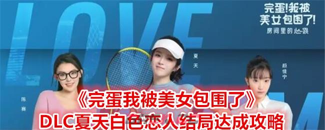 《完蛋我被美女包围了》DLC夏天白色恋人结局达成攻略-第1张-手游攻略-GASK