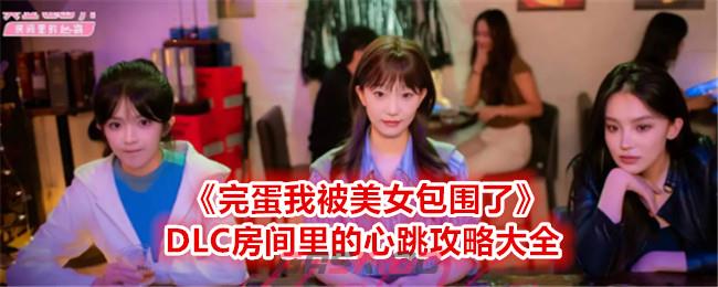 《完蛋我被美女包围了》DLC房间里的心跳攻略大全-第1张-手游攻略-GASK