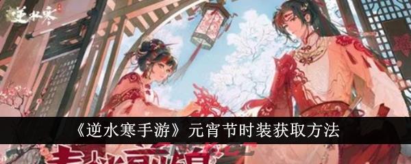 《逆水寒手游》元宵节时装获取方法-第1张-手游攻略-GASK