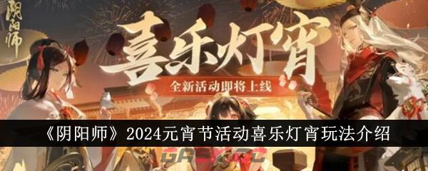 《阴阳师》2024元宵节活动喜乐灯宵玩法介绍-第1张-手游攻略-GASK