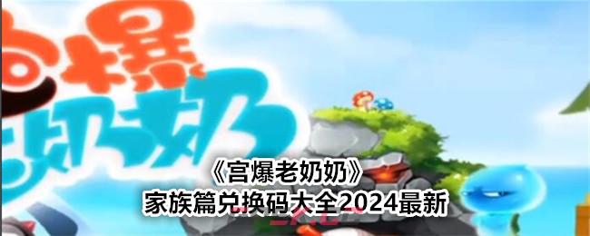 《宫爆老奶奶》家族篇兑换码大全2024最新-第1张-手游攻略-GASK