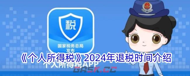 《个人所得税》2024年退税时间介绍-第1张-手游攻略-GASK