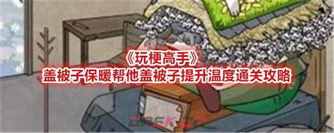 《玩梗高手》盖被子保暖帮他盖被子提升温度通关攻略-第1张-手游攻略-GASK