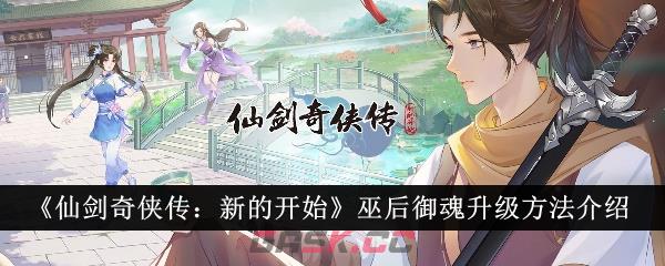 《仙剑奇侠传：新的开始》巫后御魂升级方法介绍-第1张-手游攻略-GASK