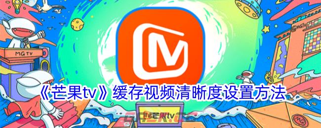 《芒果tv》缓存视频清晰度设置方法-第1张-手游攻略-GASK