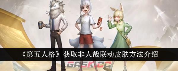 《第五人格》获取非人哉联动皮肤方法介绍-第1张-手游攻略-GASK