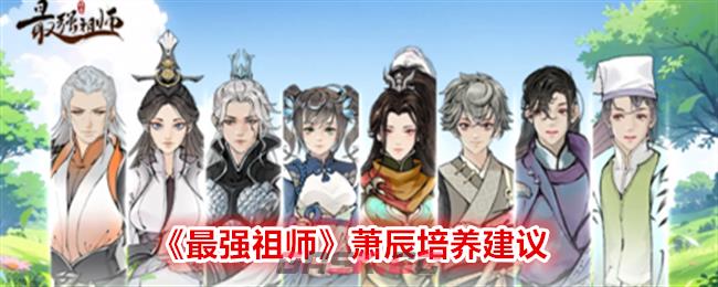 《最强祖师》萧辰培养建议-第1张-手游攻略-GASK