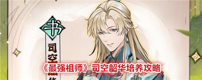 《最强祖师》司空韶华培养攻略-第1张-手游攻略-GASK