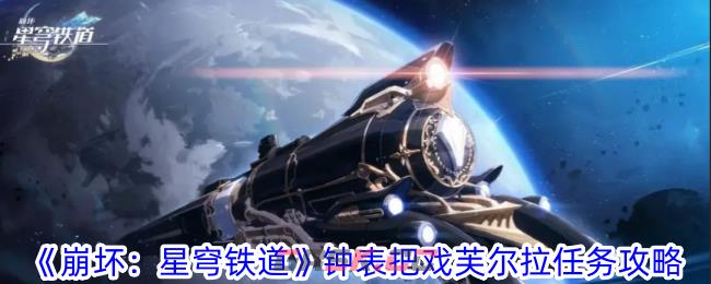 《崩坏：星穹铁道》钟表把戏芙尔拉任务攻略-第1张-手游攻略-GASK