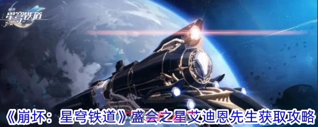 《崩坏：星穹铁道》盛会之星艾迪恩先生获取攻略-第1张-手游攻略-GASK