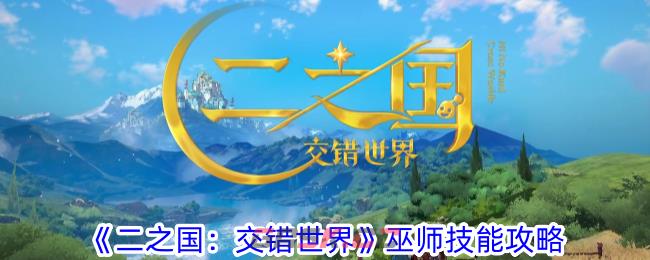 《二之国：交错世界》巫师技能攻略-第1张-手游攻略-GASK