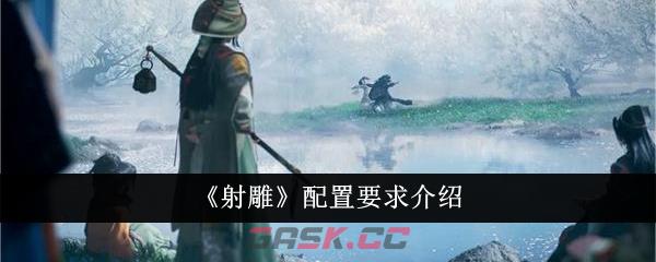 《射雕》配置要求介绍-第1张-手游攻略-GASK