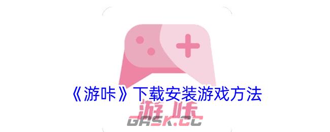 《游咔》下载安装游戏方法