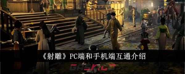 《射雕》PC端和手机端互通介绍-第1张-手游攻略-GASK