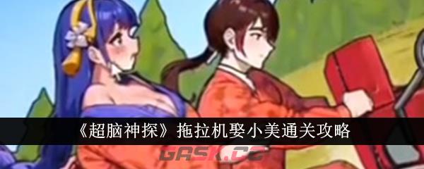 《超脑神探》拖拉机娶小美通关攻略-第1张-手游攻略-GASK