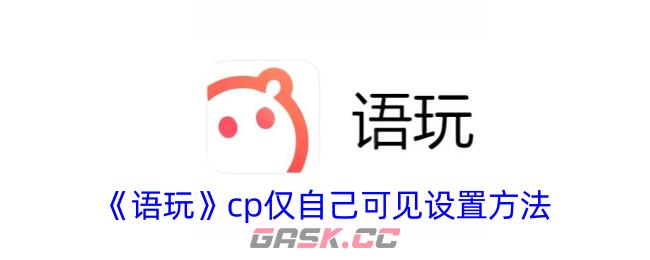 《语玩》cp仅自己可见设置方法