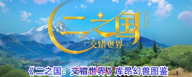 《二之国：交错世界》库昂幻兽图鉴-第1张-手游攻略-GASK