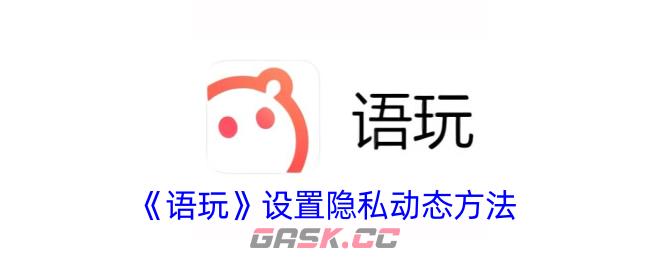 《语玩》设置隐私动态方法-第1张-手游攻略-GASK